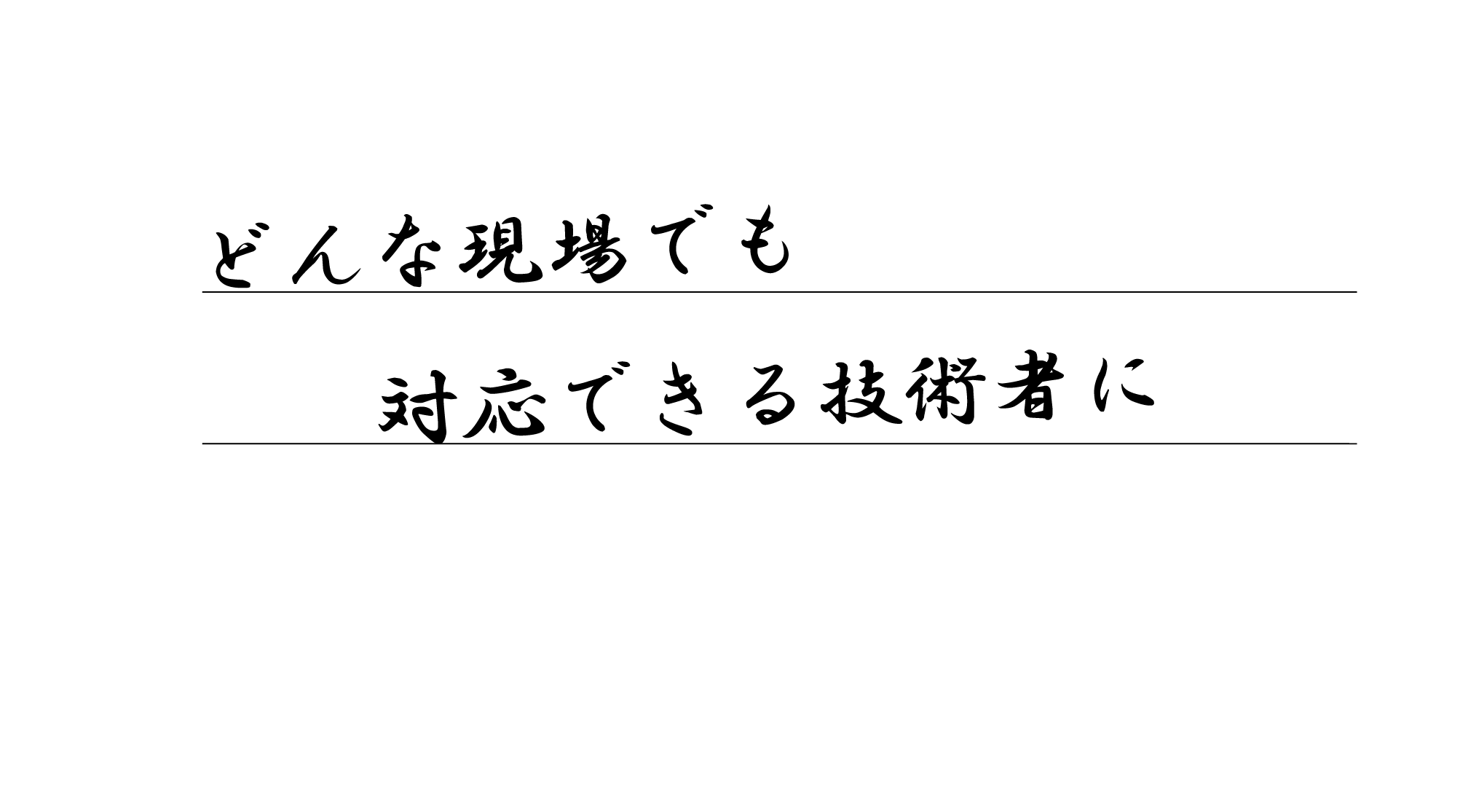 どんな現場でも対応できる技術者に