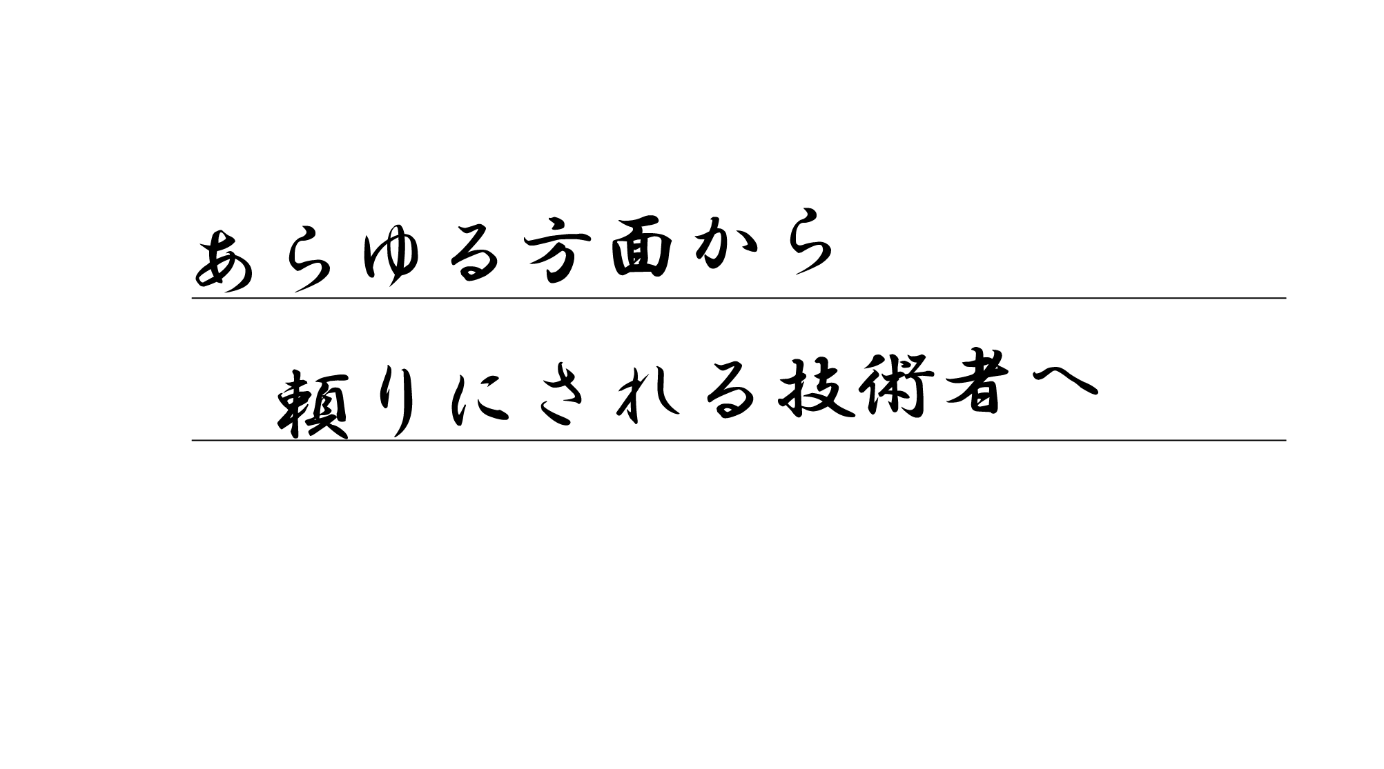 あらゆる方面から頼りにされる技術者へ