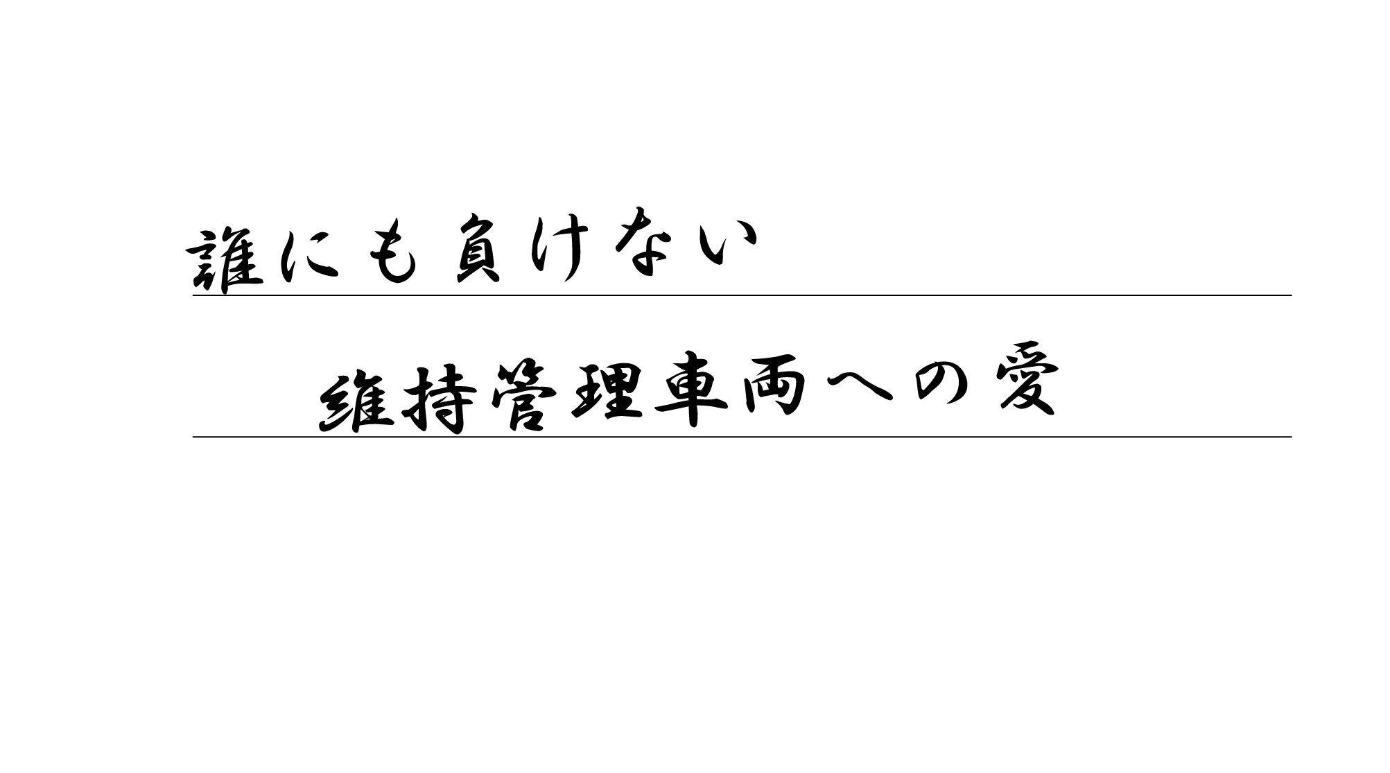 誰にも負けない維持管理車両への愛