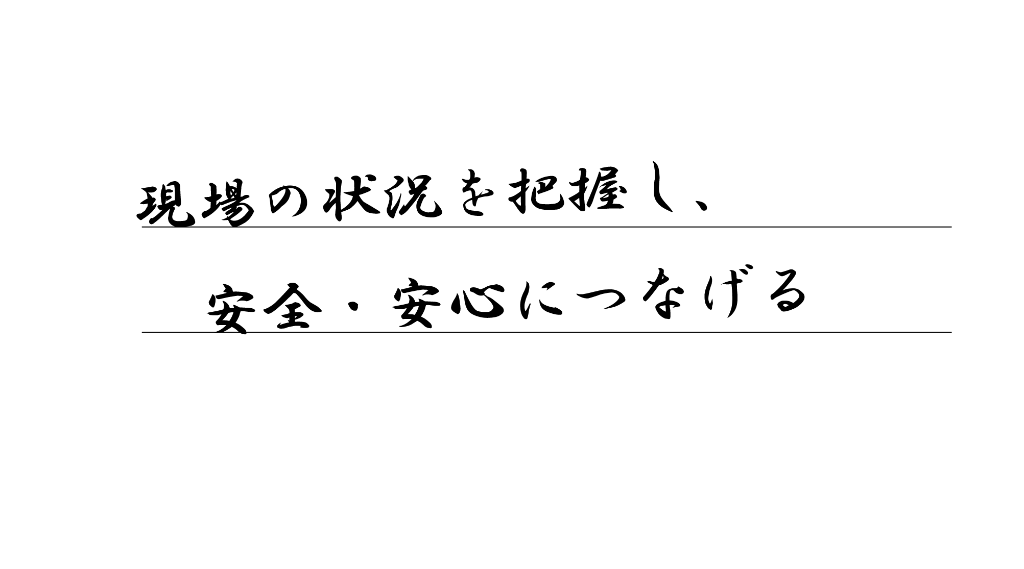 現場の状況を把握し、安全・安心につなげる