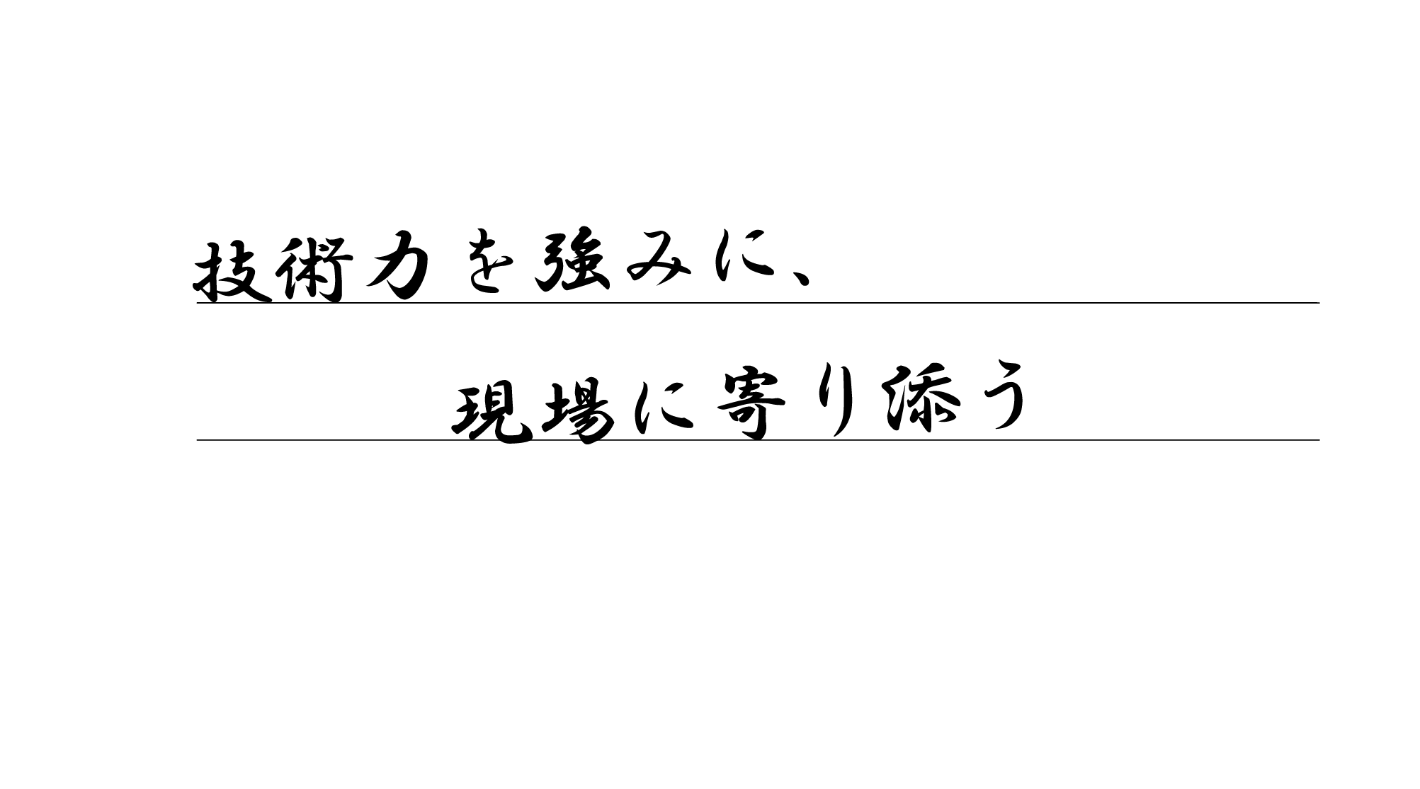 技術力を強みに、現場に寄り添う