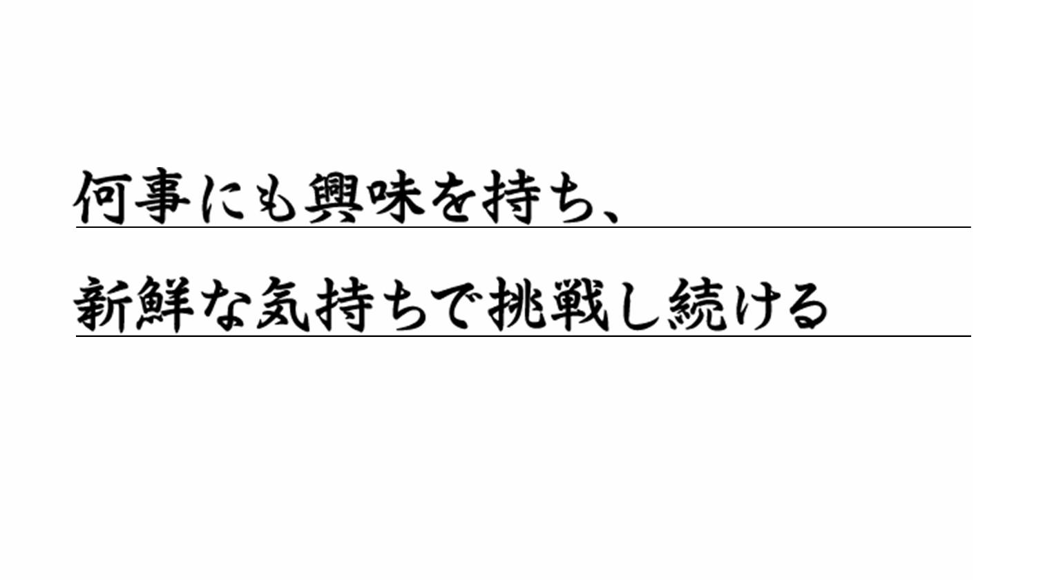 何事にも興味を持ち、新鮮な気持ちで挑戦し続ける